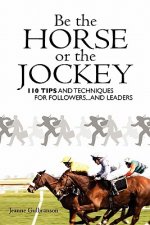 Be the Horse or the Jockey: 110 Tips and Techniques for Followers...and Leaders