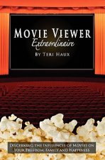 Movie Viewer Extraordinaire: Discerning the Influences of Movies on Your Freedom, Family and Happiness