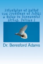 Principles of Belief and Practices of Faith: A Guide To Successful Living