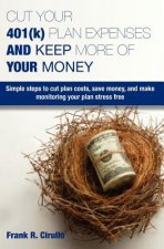 Cut Your 401(k) Plan Expenses AND Keep More of YOUR Money: Simple steps to cut plan costs, save money, and make monitoring your plan stress free