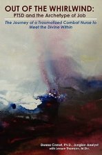 Out of the Whirlwind: PTSD and the Archetype of Job: The Journey of a Traumatized Combat Nurse to Meet the Divine Within