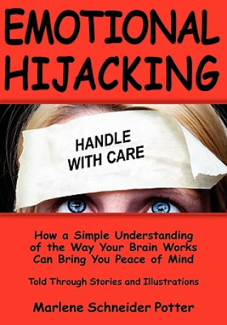Emotional Hijacking: How a Simple Understanding of the Way Your Brain Works Can Bring You Peace of Mind