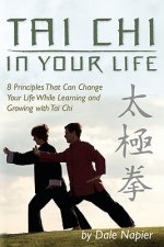 Tai Chi In Your Life: 8 Principles That Can Change Your Life While Learning and Growing with Tai Chi