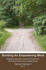 Building An Empowering Mind: Stripping away the Layers of Toxins from the Human Mind and Creating Value