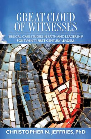 Great Cloud of Witnesses: Biblical Case Studies in Faith and Leadership for Twenty-First Century Leaders