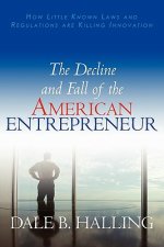 The Decline and Fall of the American Entrepreneur: How Little Known Laws and Regulations are Killing Innovation