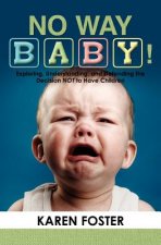 No Way Baby!: Exploring, Understanding, and Defending the Decision NOT to Have Children