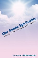 Our Subtle Spirituality: Sustaining a Free Mind, Power and Prosperity