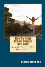 How To Fight Breast Cancer And Win!: A Matter Of Life And Health