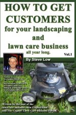 How To Get Customers For Your Landscaping And Lawn Care Business All Year Long.: Anyone Can Start A Lawn Care Business, The Tricky Part Is Finding Cus