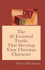 A B C: The 26 Essential Truths That Develop Your Christian Character