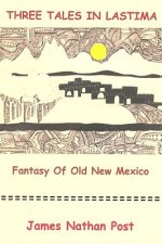 Three Tales In Lastima: Fantasy Of Old New Mexico