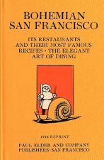 Bohemian San Francisco 1914 Reprint: Its Restaurants And Their Most Famous Recipes; The Elegant Art Of Dining