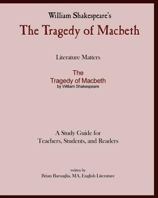 Literature Matters The Tragedy of Macbeth A Study Guide for Teachers, Students and Readers: A Practical Guide for Teaching and Understanding: Macbeth