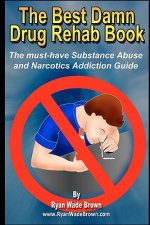 The Best Damn Drug Rehab Book: The Must-Have Substance Abuse And Narcotics Addiction Guide