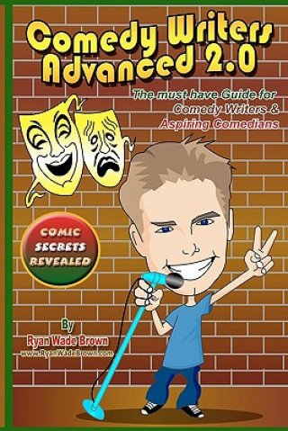 Comedy Writers Advanced 2.0 - Comic Secrets Revealed: The Must Have Guide For Comedy Writers & Aspiring Comedians