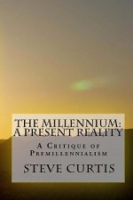 The Millennium: A Present Reality: A Critique of Premillennialism