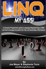 Linq My Ass - A Computer Programmers Guide To Language-Integrated Query (Linq): And How To Leverage Its Powerful C#, .Net, And Visual Basic (VB) Featu