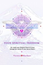 Your Spiritual Freedom: Re-Claim Your Original Power And Grace Through The Clarity Of Your Sacred Heart.