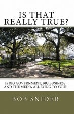 Is That Really True?: Is Big Government, Big Business And The Media All Lying To You?