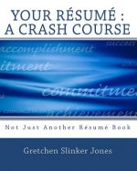 Your Resume: A Crash Course: Not Just Another Resume Book