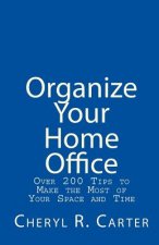 Organize Your Home Office: Over 200 Tips To Make The Most Of Your Space And Time