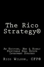 The Rico Strategy(R): An Exciting, New & Highly Profitable Real Estate Investment Strategy