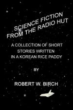 Science Fiction from the Radio Hut: A Collection of Short Stories Written in a Korean Rice Paddy