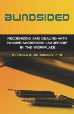 Blindsided--Recognizing and Dealing with Passive-Aggressive Leadership in the Workplace, 2nd edition: 2nd edition