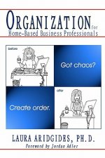 Organization For Home-Based Business Professionals: Got Chaos? Create Order.