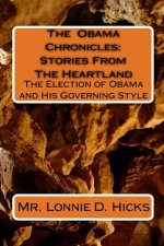 The Obama Chronicles: Stories From The Heartland: The Election of Obama and His Governing Style