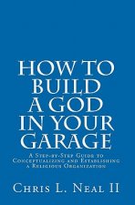 How to Build a God in Your Garage: A Step-by-Step Guide to Conceptualizing and Establishing a Religious Organization