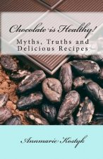 Chocolate is Healthy!: Myths, Truths and Delicious Recipes