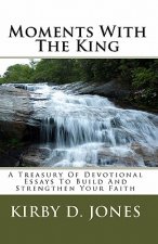 Moments With The King: A Treasury Of Devotional Essays To Build And Strengthen Your Faith