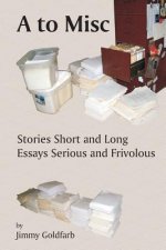 A to Misc: Stories Short and Long, Essays Serious and Frivolous