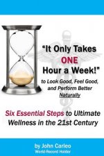 It Only Takes One Hour a Week: Six Essential Steps to Ultimate Wellness in the 21st Century