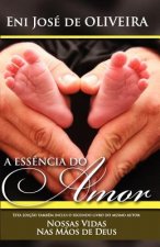 A Ess?ncia do Amor: e Nossas Vidas Nas M?os de Deus