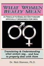 What Women Really Mean: Translating & Understanding What Women Say... and How to Properly Deal With Them