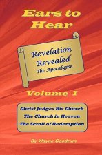 Ears To Hear -- Revelation Revealed The Apocalypse: Christ Judges His Church. The Church in Heaven. The Scroll of Redemption.