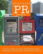 Practical PR: How to Create Focused, Researched-Based Campaigns that Produce Measurable Results