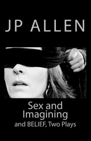 Sex and Imagining / Belief: Two Plays for Screen and Stage