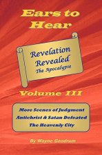 Ears To Hear -- Revelation Revealed The Apocalypse: Christ Judges The World, Four Horsemen, Two Witnesses