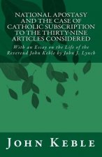 National Apostasy and The Case of Catholic Subscription to the Thirty-Nine Articles Considered: With an Essay on the Life of the Reverend John Keble
