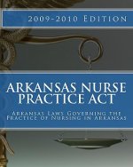 Arkansas Nurse Practice Act: Arkansas Laws Governing the Practice of Nursing in Arkansas