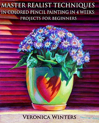Master Realist Techniques in Colored Pencil Painting in 4 Weeks: Projects for Beginners: Learn to draw still life, landscape, skies, fabric, glass and