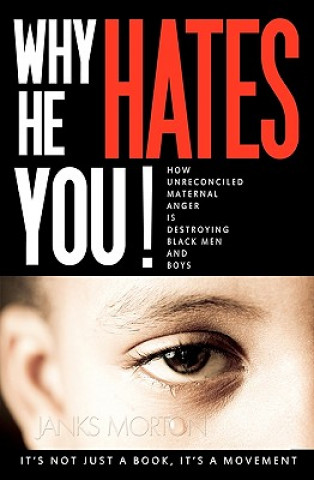Why He Hates You!: How Unreconciled Maternal Anger is Destroying Black Men and Boys