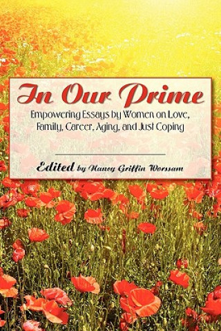 In Our Prime: Empowering Essays by Women on Love, Family, Career, Aging, and Just Coping