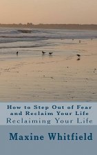 How to Step Out of Fear and Reclaim Your Life: Reclaiming Your Life