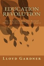 Education Revolution: How the Secular-Liberals have Destroyed Education in America and what to do about it