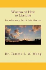 Wisdom on How to Live Life: Transforming Earth into Heaven
